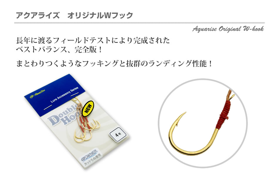 アクアライズ　オリジナルWフック：長年に渡るフィールドテストにより完成されたベストバランス、完全版！まとわりつくようなフッキングと抜群のランディング性能！